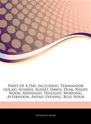 Articles On Parts Of A Day, including Terminator (solar), Sunrise, Sunset, Dawn, Dusk, Night, Noon, Midnight, Twilight, Morning, Afternoon, Anpao, Evening, Blue Hour,1243407077,9781243407078