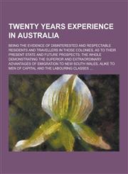 Twenty Years Experience in Australia; Being the Evidence of Disinterested and Respectable Residents and Travellers in Those Colonies, as to Their Pres,1230253076,9781230253077