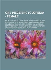 One Piece Encyclopedia - Female ABI, Adelle Bascud, Aisa, Alvida, Amanda, Amazon, Ann, Aphelandra, APIs, Arbell, Aunt, Banchina, Bell-Mere, Belladonn,1234738554,9781234738556