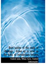 Brief Outline of the Study of Theology Drawn Up to Serve as the Basis of Introductory Lectures,1116773791,9781116773798