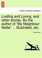 Loafing and Loving, and other stories. By the author of "My Neighbour Nellie" ... Illustrated, etc.,1241230056,9781241230050