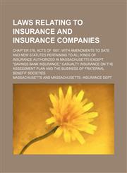 Laws relating to insurance and insurance companies; Chapter 576, acts of 1907, with amendments to date and new statutes pertaining to all kinds of insurance authorized in Massachusetts except "savings bank insurance," casualty insurance,1231118768,9781231118764