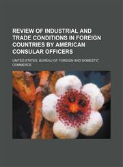 Review of industrial and trade conditions in foreign countries by American consular officers,1130514463,9781130514469
