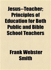 Jesus--Teacher; Principles of Education for Both Public and Bible School Teachers,115453782X,9781154537826