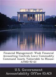 Financial Management Weak Financial Accounting Controls Leave Commodity Command Assets Vulnerable to Misuse: Afmd-92-61,1287249922,9781287249924