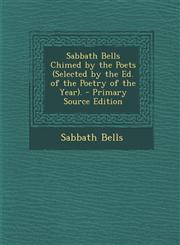 Sabbath Bells Chimed by the Poets (Selected by the Ed. of the Poetry of the Year). - Primary Source Edition,129500495X,9781295004959
