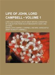 Life of John, Lord Campbell (Volume 1); Lord High Chancellor of Great Britain consisting of a selection from his autobiography, diary, and letters,1151181897,9781151181893