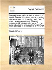 Cursory observations on the speech of the Rt Hon W Windham, at the opening of Parliament, on Tuesday, 30th Dec 1794, as reported in the Morning Chronicle of January first, MDCCXCV In an address to the electors of Norwich,1171479891,9781171479895