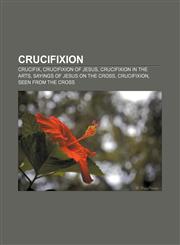 Crucifixion Crucifix, Crucifixion of Jesus, Crucifixion in the arts, Sayings of Jesus on the cross, Crucifixion, seen from the Cross,1233103075,9781233103072