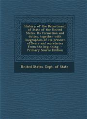 History of the Department of State of the United States. Its formation and duties, together with biographies of its present officers and secretaries from the beginning  - Primary Source Edition,1295625326,9781295625321