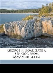 George F. Hoar (late a Senator from Massachusetts),1177362651,9781177362658