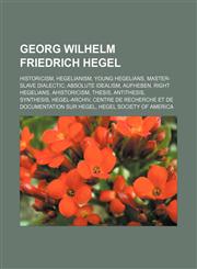Georg Wilhelm Friedrich Hegel Historicism, Hegelianism, Young Hegelians, Master-slave dialectic, Absolute idealism, Aufheben, Right Hegelians,1156099056,9781156099056