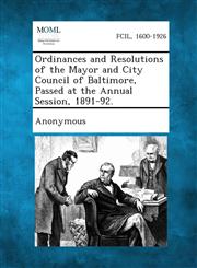 Ordinances and Resolutions of the Mayor and City Council of Baltimore, Passed at the Annual Session, 1891-92.,1289337438,9781289337438