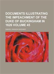 Documents illustrating the impeachment of the Duke of Buckingham in 1626 Volume 45,1154267318,9781154267310