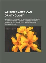 Wilson's American ornithology; with notes by Jardine  to which is added a synopsis of American birds, including those described by Bonaparte, Audubon, Nuttall, and Richardson,1159357234,9781159357238