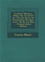 Cui Bono? Masonry What's the Use of It? Or, the Last Secret of Freemasonry Revealed, Lects., Ed. by E.G. Man - Primary Source Edition,128778013X,9781287780137