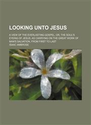 Looking unto Jesus; a view of the everlasting gospel, or, the soul's eyeing of Jesus, as carrying on the great work of man's salvation, from first to last,1150568895,9781150568893