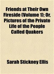 Friends at Their Own Fireside (Volume 1); Or, Pictures of the Private Life of the People Called Quakers,1152923951,9781152923959