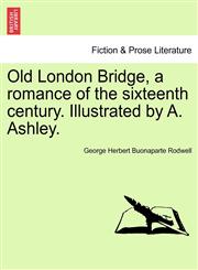 Old London Bridge, a romance of the sixteenth century. Illustrated by A. Ashley.,1241232970,9781241232979