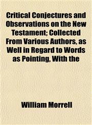 Critical Conjectures and Observations on the New Testament; Collected From Various Authors, as Well in Regard to Words as Pointing, With the,1152195271,9781152195271
