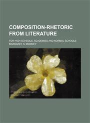 Composition-Rhetoric From Literature; For High Schools, Academies and Normal Schools,145882232X,9781458822321