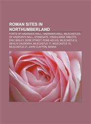 Roman sites in Northumberland Forts of Hadrian's Wall, Hadrian's Wall, Milecastles of Hadrian's Wall, Stanegate, Vindolanda tablets,1156716829,9781156716823