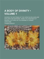 A   Body of Divinity; Wherein the Doctrines of the Christian Religion Are Explained and Defended Being the Substance of Several Lectures on the Assem,1234916304,9781234916305