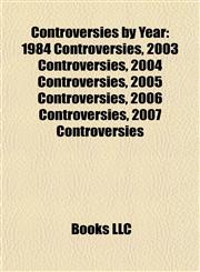 Controversies by Year 1984 Controversies, 2003 Controversies, 2004 Controversies, 2005 Controversies, 2006 Controversies, 2007 Controversies,1157809057,9781157809050