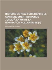 Histoire de New-York Depuis Le Commencement Du Monde Jusqu'a La Fin de La Domination Hollandaise (1),1234303841,9781234303846