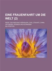 Eine Frauenfahrt Um Die Welt; Reise Von Wien Nach Brasilien, Chili, Otahaiti, China, Ost-Indien, Persien Und Kleinasien (2 ),115348787X,9781153487870