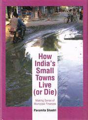 How India’s Small Towns Live (Or Die) Making Sense of Municipal Finances 1st Published,8171888348,9788171888344