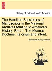 The Hamilton Facsimiles of Manuscripts in the National Archives relating to American History. Part 1. The Monroe Doctrine. Its origin and intent.,1241470103,9781241470104