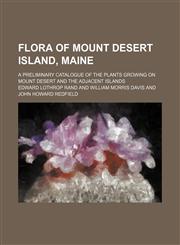 Flora of Mount Desert Island, Maine; A Preliminary Catalogue of the Plants Growing on Mount Desert and the Adjacent Islands,1150215496,9781150215490