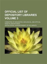 Official list of depository libraries Volume 3; consisting of designated, geological, and official gazette depositories,1130779890,9781130779899