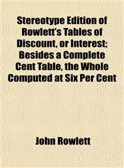 Stereotype Edition of Rowlett's Tables of Discount, or Interest; Besides a Complete Cent Table, the Whole Computed at Six Per Cent,115339765X,9781153397650