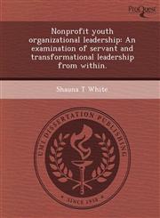 Nonprofit youth organizational leadership An examination of servant and transformational leadership from within.,1244678724,9781244678729