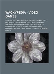 Wackypedia - Video Games Articles That Make Reference to Video Games That No One Has Ever Heard Of, Fake Cheats, Hamumu Software, Nintendo, Obs,123470658X,9781234706586