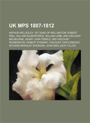 UK MPs 1807-1812 Arthur Wellesley, 1st Duke of Wellington, Robert Peel, William Wilberforce, William Lamb, 2nd Viscount Melbourne,1157390528,9781157390527