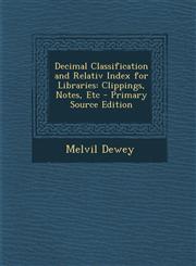 Decimal Classification and Relativ Index for Libraries Clippings, Notes, Etc - Primary Source Edition,1293009296,9781293009291