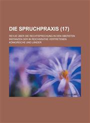 Die Spruchpraxis; Revue Uber Die Rechtsprechung in Den Obersten Instanzen Der Im Reichsrathe Vertretenen Konigreiche Und Lander (17 ),1153496216,9781153496216
