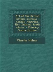 Art of the British Empire Overseas Canada, Australia, New Zealand, South Africa - Primary Source Edition,1289857075,9781289857073