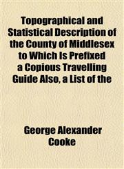 Topographical and Statistical Description of the County of Middlesex to Which Is Prefixed a Copious Travelling Guide Also, a List of the,1152417045,9781152417045