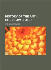 History of the Anti-Corn-Law League,1150851953,9781150851957