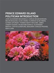 Prince Edward Island politician Introduction John Alexander Macdonald, Charlie McGeoghegan, Melvin McQuaid, Olive Crane, Florence Elsie Inman,1157266614,9781157266617