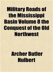 Military Roads of the Mississippi Basin Volume 8 the Conquest of the Old Northwest,1153037688,9781153037686