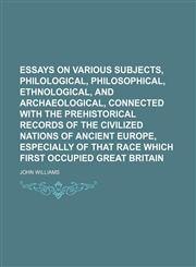 Essays on various subjects, philological, philosophical, ethnological, and archaeological, connected with the prehistorical records of the civilized nations of ancient Europe, especially of that race which first occupied Great Britain,115021371X,9781150213717