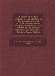A   Course of Modern Analysis; An Introduction to the General Theory of Infinite Processes and of Analytic Functions; With an Account of the Principal,1293817783,9781293817780