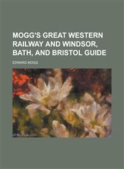 Mogg's Great Western Railway and Windsor, Bath, and Bristol guide,1230148221,9781230148229