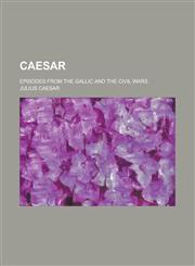 Caesar; Episodes from the Gallic and the Civil Wars,1154705552,9781154705553
