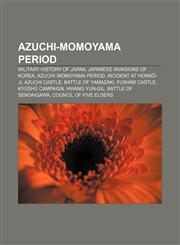 Azuchi-Momoyama period Military history of Japan, Japanese invasions of Korea, Azuchi-Momoyama period, Incident at Honnō-ji, Azuchi Castle,1157718795,9781157718796